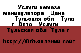 Услуги камаза манипулятора › Цена ­ 1 100 - Тульская обл., Тула г. Авто » Услуги   . Тульская обл.,Тула г.